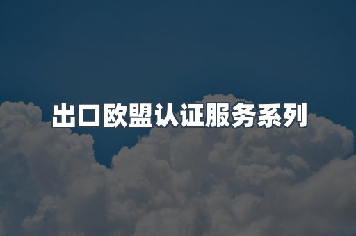 出口欧盟认证服务系列